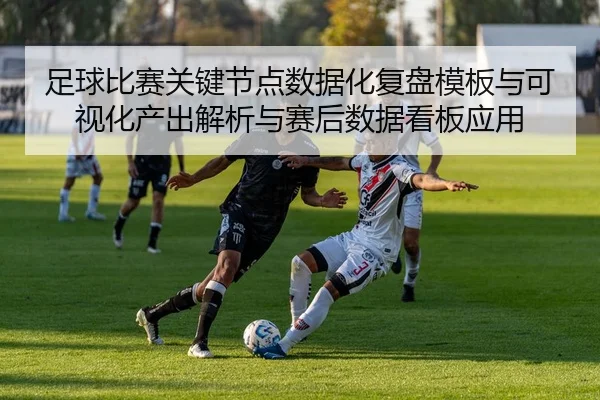 足球比赛关键节点数据化复盘模板与可视化产出解析与赛后数据看板应用