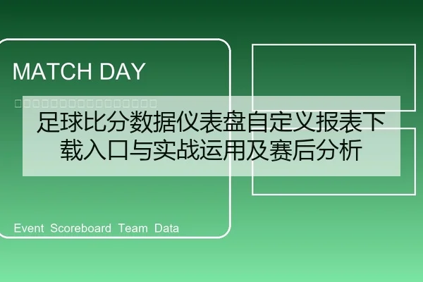 足球比分数据仪表盘自定义报表下载入口与实战运用及赛后分析